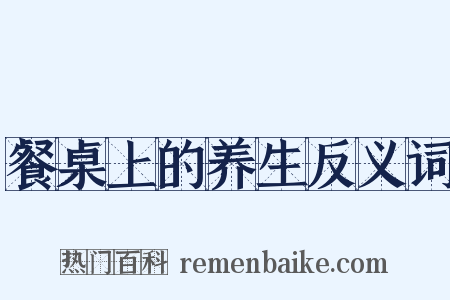 餐桌上的养生反义词是什么意思的图片
